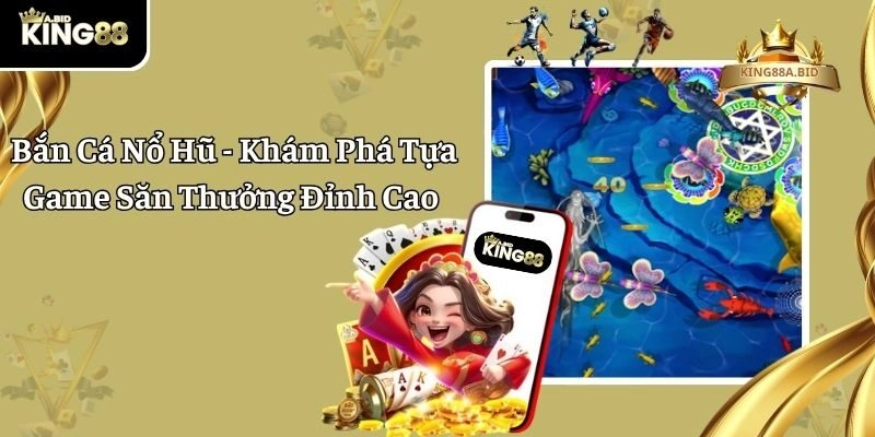 Bắn Cá Nổ Hũ - Khám Phá Tựa Game Săn Thưởng Đỉnh Cao