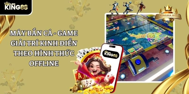 Máy Bắn Cá - Game Giải Trí Kinh Điển Theo Hình Thức Offline